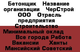 Бетонщик › Название организации ­ ЧерСтрой, ООО › Отрасль предприятия ­ Строительство › Минимальный оклад ­ 60 000 - Все города Работа » Вакансии   . Ханты-Мансийский,Советский г.